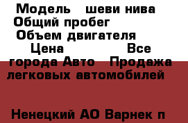  › Модель ­ шеви нива › Общий пробег ­ 240 000 › Объем двигателя ­ 2 › Цена ­ 255 000 - Все города Авто » Продажа легковых автомобилей   . Ненецкий АО,Варнек п.